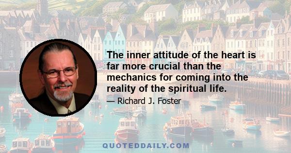 The inner attitude of the heart is far more crucial than the mechanics for coming into the reality of the spiritual life.