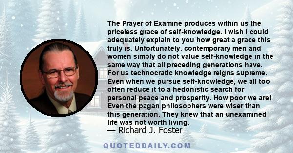 The Prayer of Examine produces within us the priceless grace of self-knowledge. I wish I could adequately explain to you how great a grace this truly is. Unfortunately, contemporary men and women simply do not value