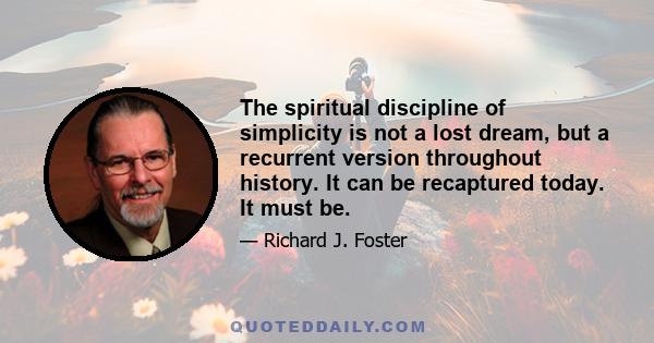 The spiritual discipline of simplicity is not a lost dream, but a recurrent version throughout history. It can be recaptured today. It must be.