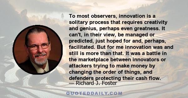 To most observers, innovation is a solitary process that requires creativity and genius, perhaps even greatness. It can't, in their view, be managed or predicted, just hoped for and, perhaps, facilitated. But for me