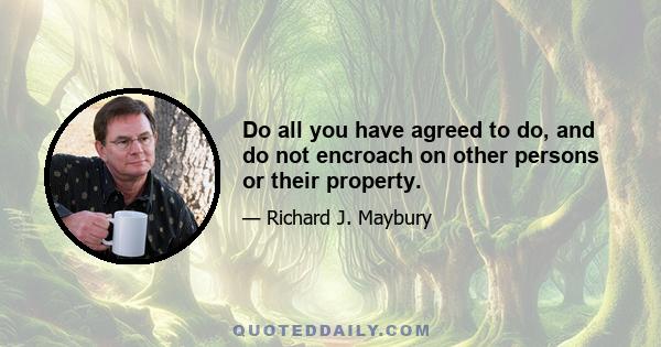 Do all you have agreed to do, and do not encroach on other persons or their property.