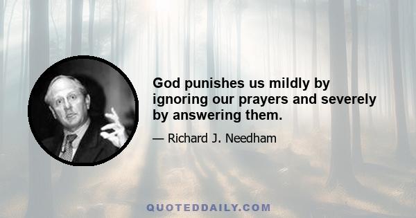 God punishes us mildly by ignoring our prayers and severely by answering them.