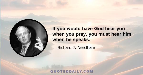 If you would have God hear you when you pray, you must hear him when he speaks.