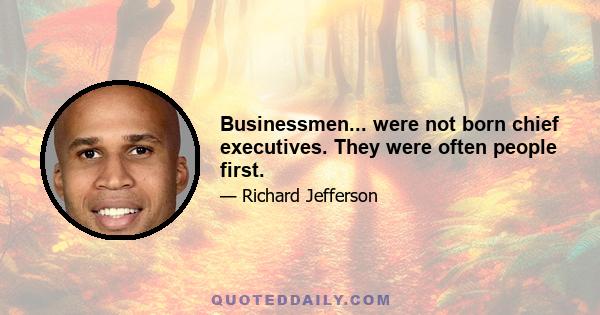 Businessmen... were not born chief executives. They were often people first.