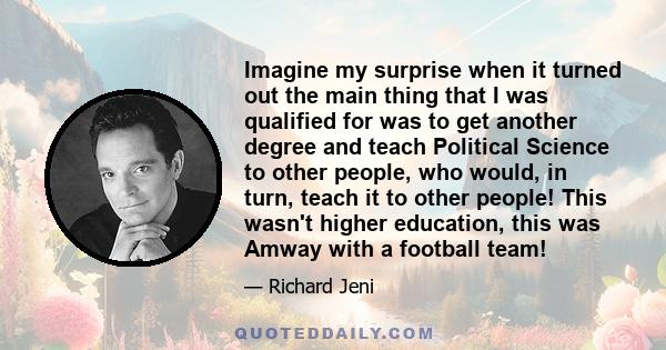 Imagine my surprise when it turned out the main thing that I was qualified for was to get another degree and teach Political Science to other people, who would, in turn, teach it to other people! This wasn't higher