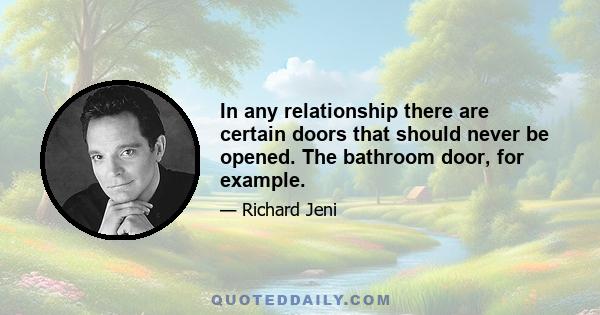 In any relationship there are certain doors that should never be opened. The bathroom door, for example.