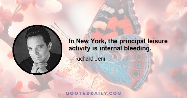 In New York, the principal leisure activity is internal bleeding.