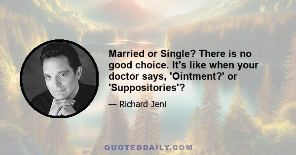 Married or Single? There is no good choice. It's like when your doctor says, 'Ointment?' or 'Suppositories'?