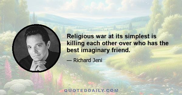 Religious war at its simplest is killing each other over who has the best imaginary friend.