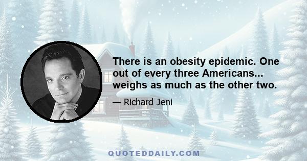 There is an obesity epidemic. One out of every three Americans... weighs as much as the other two.