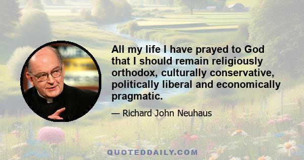 All my life I have prayed to God that I should remain religiously orthodox, culturally conservative, politically liberal and economically pragmatic.