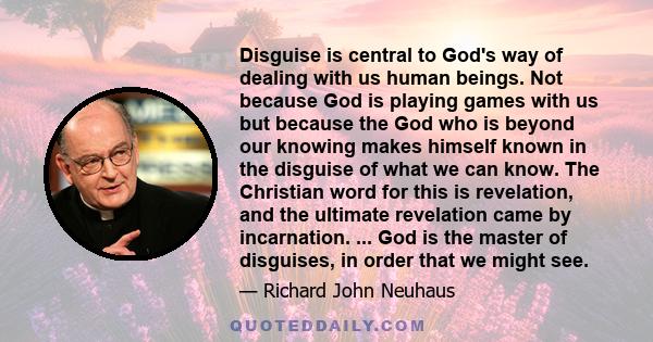 Disguise is central to God's way of dealing with us human beings. Not because God is playing games with us but because the God who is beyond our knowing makes himself known in the disguise of what we can know. The