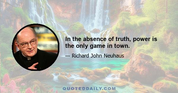 In the absence of truth, power is the only game in town.