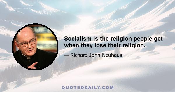 Socialism is the religion people get when they lose their religion.