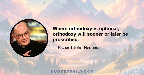 Where orthodoxy is optional, orthodoxy will sooner or later be proscribed.