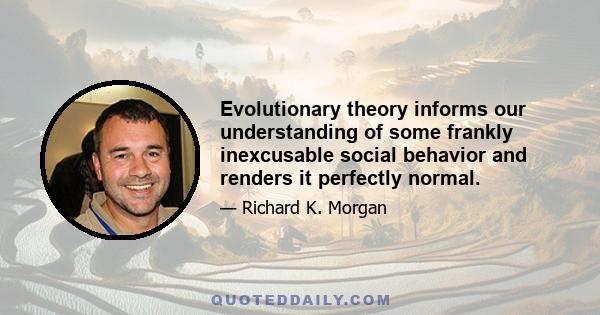 Evolutionary theory informs our understanding of some frankly inexcusable social behavior and renders it perfectly normal.