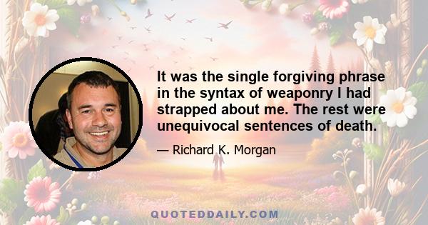 It was the single forgiving phrase in the syntax of weaponry I had strapped about me. The rest were unequivocal sentences of death.