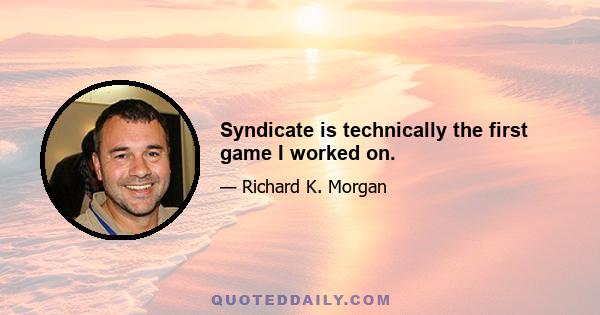 Syndicate is technically the first game I worked on.