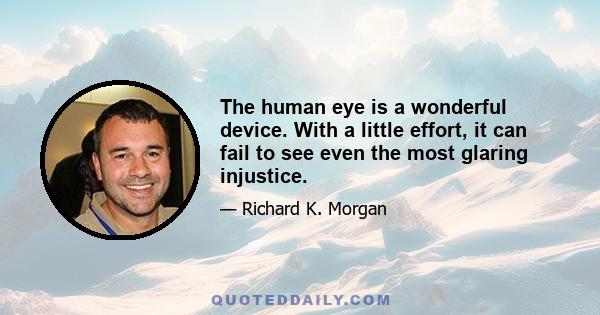 The human eye is a wonderful device. With a little effort, it can fail to see even the most glaring injustice.