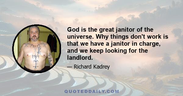 God is the great janitor of the universe. Why things don't work is that we have a janitor in charge, and we keep looking for the landlord.