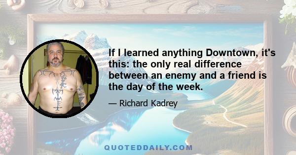 If I learned anything Downtown, it's this: the only real difference between an enemy and a friend is the day of the week.