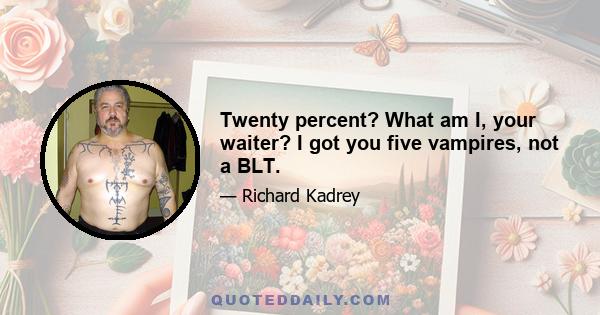 Twenty percent? What am I, your waiter? I got you five vampires, not a BLT.