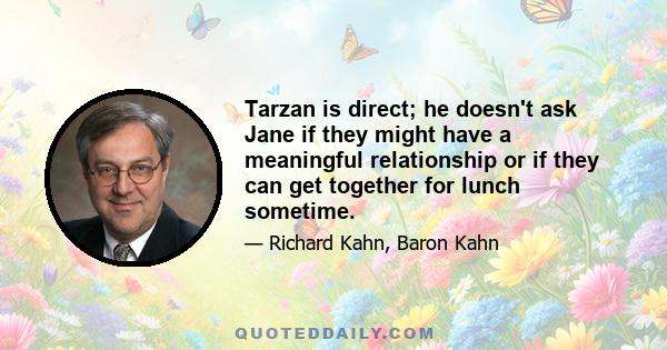 Tarzan is direct; he doesn't ask Jane if they might have a meaningful relationship or if they can get together for lunch sometime.