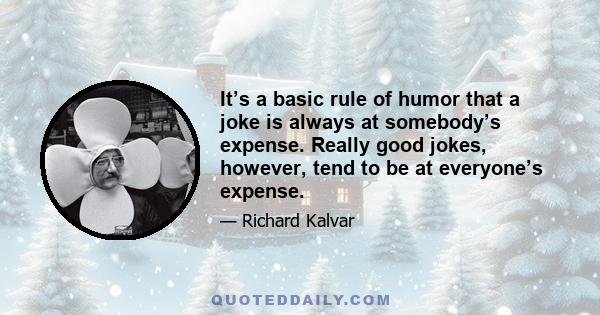 It’s a basic rule of humor that a joke is always at somebody’s expense. Really good jokes, however, tend to be at everyone’s expense.