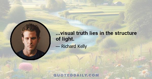 ...visual truth lies in the structure of light.