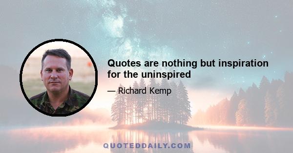 Quotes are nothing but inspiration for the uninspired