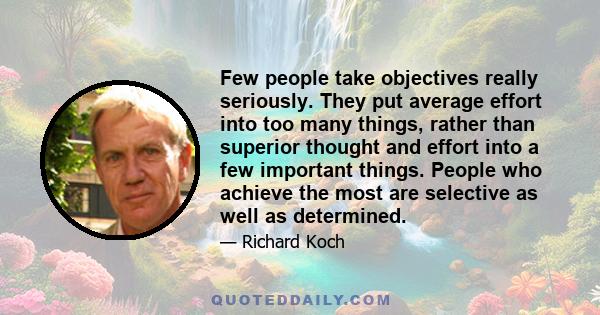 Few people take objectives really seriously. They put average effort into too many things, rather than superior thought and effort into a few important things. People who achieve the most are selective as well as