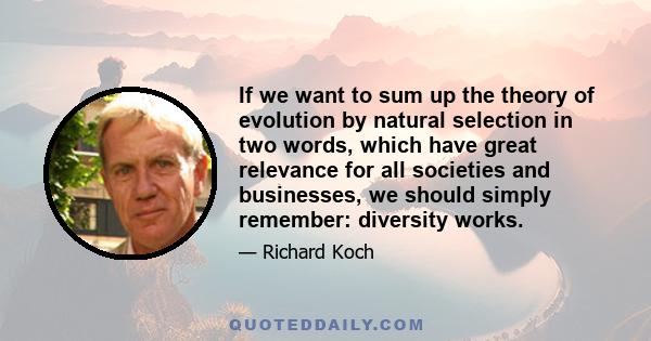 If we want to sum up the theory of evolution by natural selection in two words, which have great relevance for all societies and businesses, we should simply remember: diversity works.