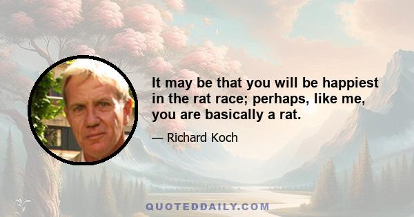 It may be that you will be happiest in the rat race; perhaps, like me, you are basically a rat.