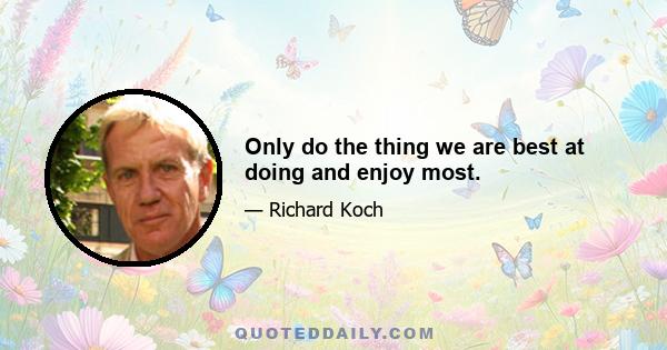 Only do the thing we are best at doing and enjoy most.