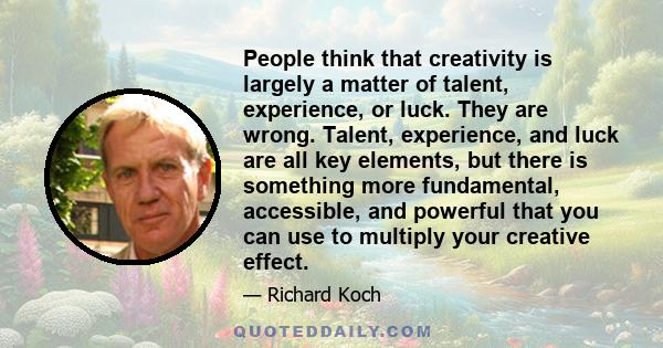 People think that creativity is largely a matter of talent, experience, or luck. They are wrong. Talent, experience, and luck are all key elements, but there is something more fundamental, accessible, and powerful that