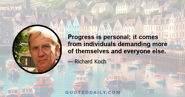 Progress is personal; it comes from individuals demanding more of themselves and everyone else.