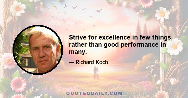 Strive for excellence in few things, rather than good performance in many.