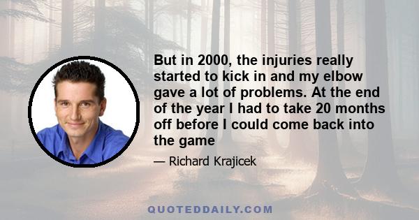 But in 2000, the injuries really started to kick in and my elbow gave a lot of problems. At the end of the year I had to take 20 months off before I could come back into the game