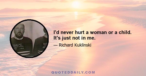 I'd never hurt a woman or a child. It's just not in me.