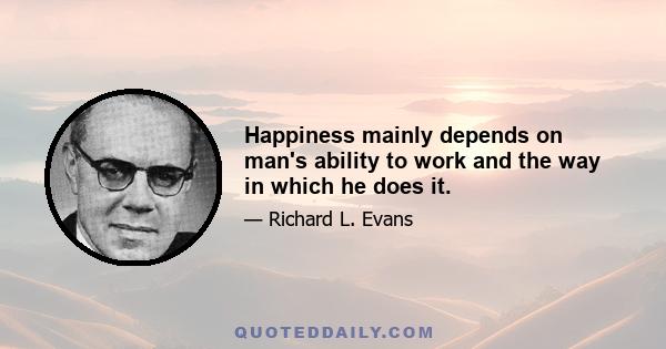 Happiness mainly depends on man's ability to work and the way in which he does it.