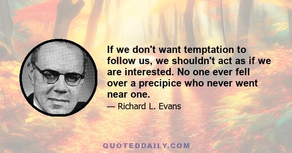 If we don't want temptation to follow us, we shouldn't act as if we are interested. No one ever fell over a precipice who never went near one.