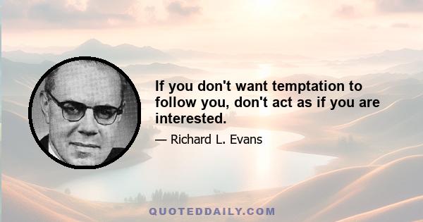 If you don't want temptation to follow you, don't act as if you are interested.