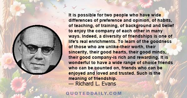 It is possible for two people who have wide differences of preference and opinion, of habits, of teaching, of training, of background and belief to enjoy the company of each other in many ways. Indeed, a diversity of