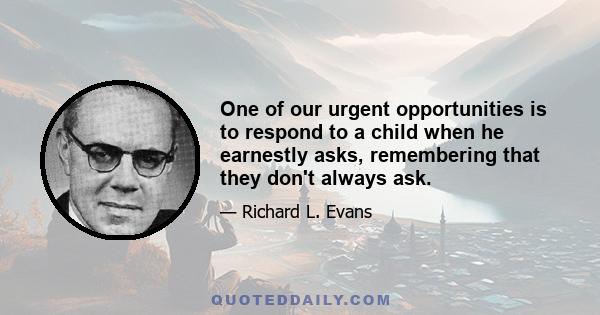 One of our urgent opportunities is to respond to a child when he earnestly asks, remembering that they don't always ask.