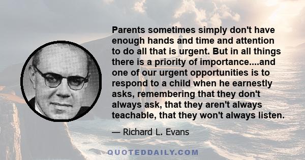 Parents sometimes simply don't have enough hands and time and attention to do all that is urgent. But in all things there is a priority of importance....and one of our urgent opportunities is to respond to a child when