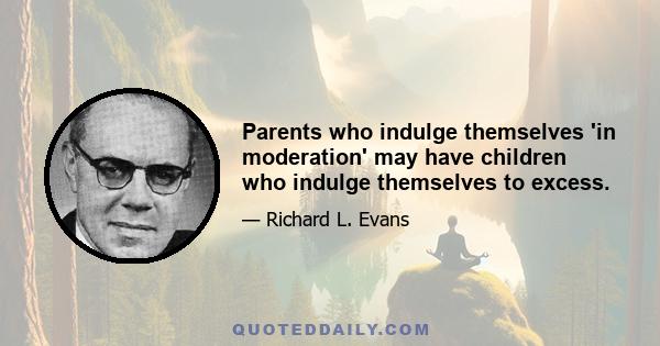 Parents who indulge themselves 'in moderation' may have children who indulge themselves to excess.