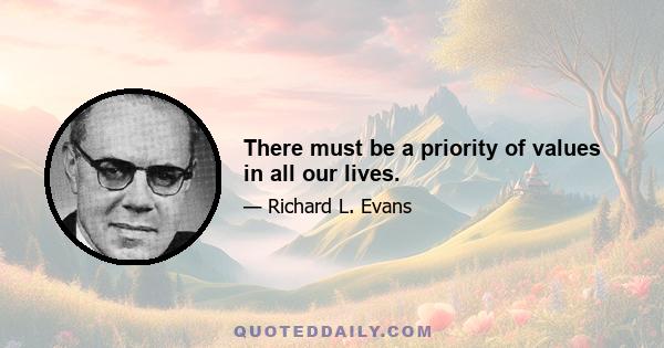 There must be a priority of values in all our lives.