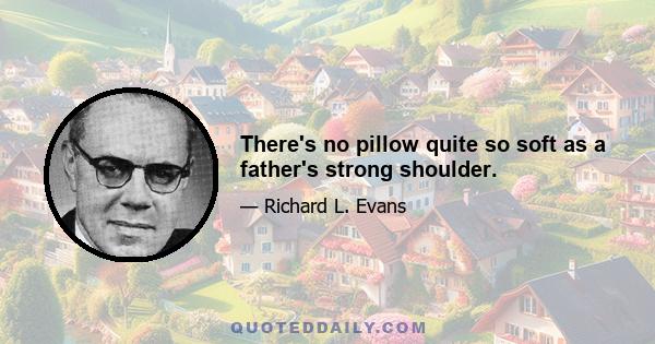 There's no pillow quite so soft as a father's strong shoulder.