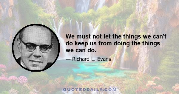 We must not let the things we can't do keep us from doing the things we can do.