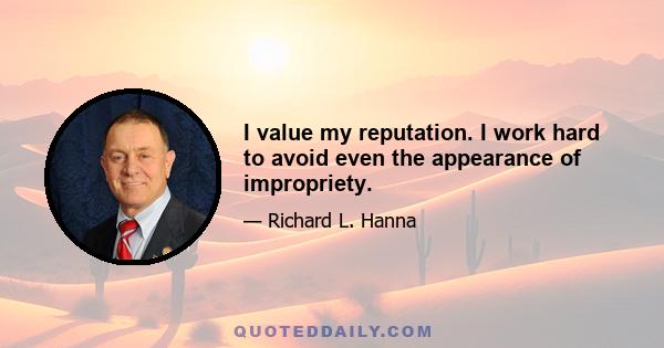 I value my reputation. I work hard to avoid even the appearance of impropriety.